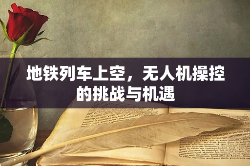 地铁列车上空，无人机操控的挑战与机遇