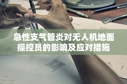 急性支气管炎对无人机地面操控员的影响及应对措施