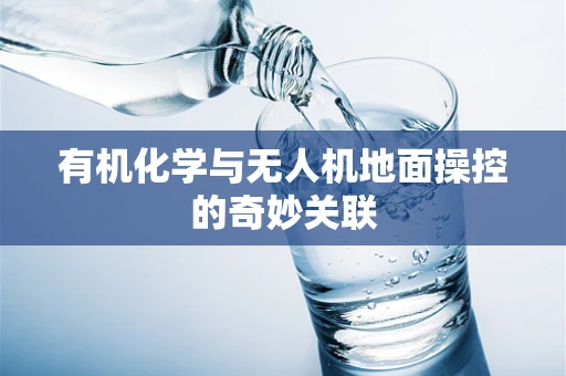 有机化学与无人机地面操控的奇妙关联