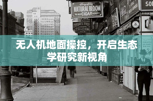 无人机地面操控，开启生态学研究新视角