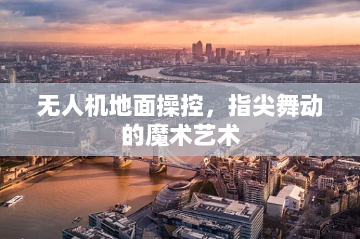 无人机地面操控，指尖舞动的魔术艺术