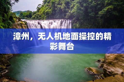 漳州，无人机地面操控的精彩舞台