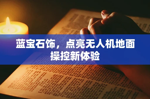 蓝宝石饰，点亮无人机地面操控新体验