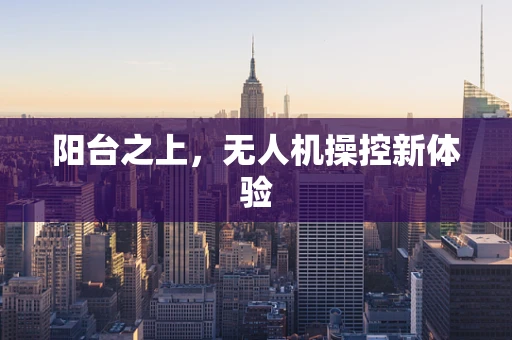 阳台之上，无人机操控新体验