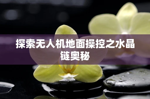 探索无人机地面操控之水晶链奥秘