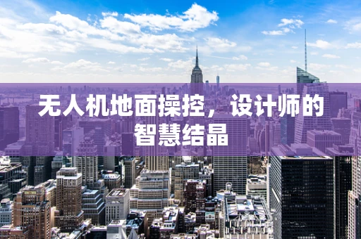 无人机地面操控，设计师的智慧结晶