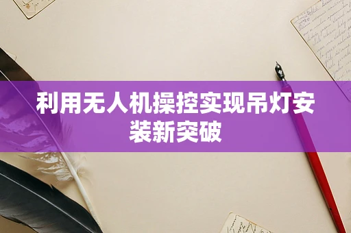 利用无人机操控实现吊灯安装新突破