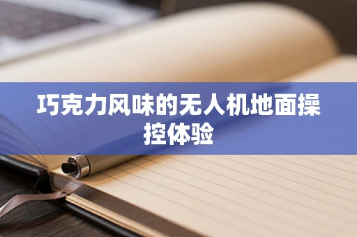巧克力风味的无人机地面操控体验