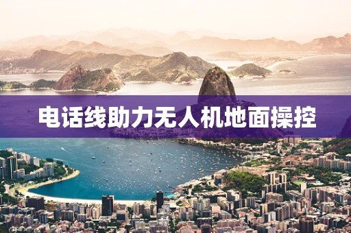 电话线助力无人机地面操控
