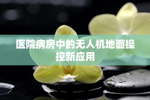 医院病房中的无人机地面操控新应用