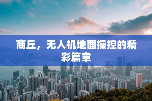 商丘，无人机地面操控的精彩篇章