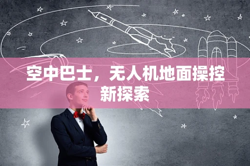 空中巴士，无人机地面操控新探索