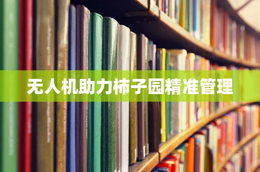 无人机助力柿子园精准管理