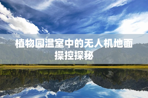 植物园温室中的无人机地面操控探秘