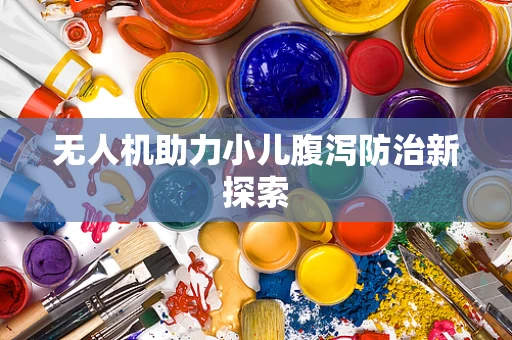 无人机助力小儿腹泻防治新探索