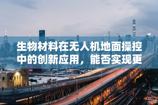 生物材料在无人机地面操控中的创新应用，能否实现更智能的着陆？