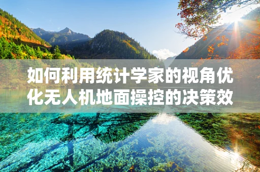 如何利用统计学家的视角优化无人机地面操控的决策效率？