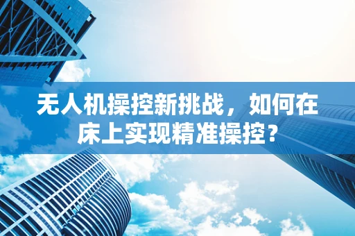 无人机操控新挑战，如何在床上实现精准操控？