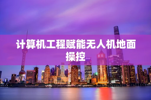计算机工程赋能无人机地面操控