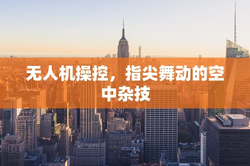 无人机操控，指尖舞动的空中杂技