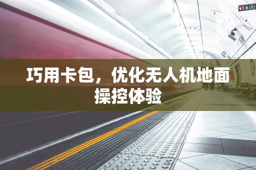 巧用卡包，优化无人机地面操控体验