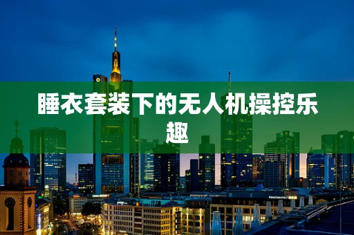 睡衣套装下的无人机操控乐趣