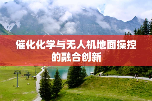 催化化学与无人机地面操控的融合创新