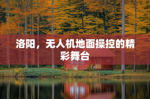 洛阳，无人机地面操控的精彩舞台