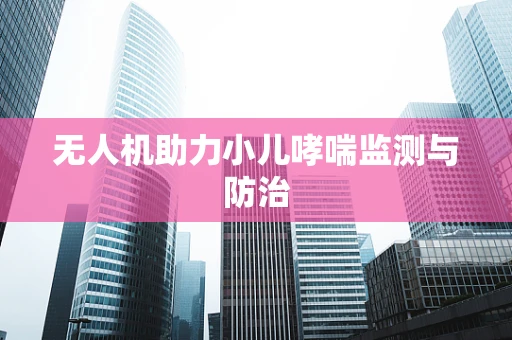 无人机助力小儿哮喘监测与防治