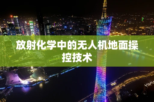 放射化学中的无人机地面操控技术