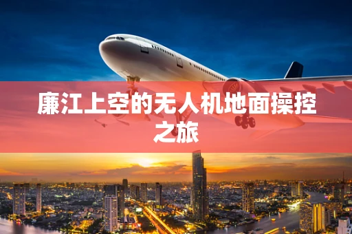 廉江上空的无人机地面操控之旅
