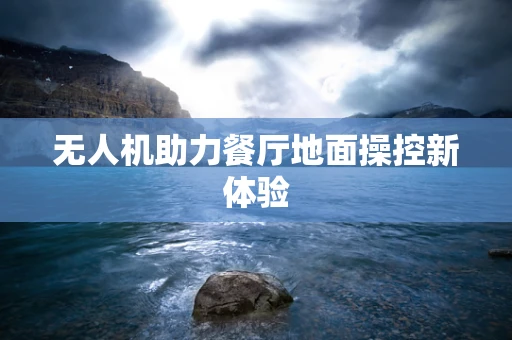 无人机助力餐厅地面操控新体验