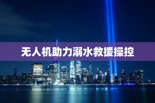 无人机助力溺水救援操控