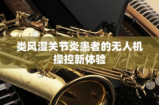 类风湿关节炎患者的无人机操控新体验