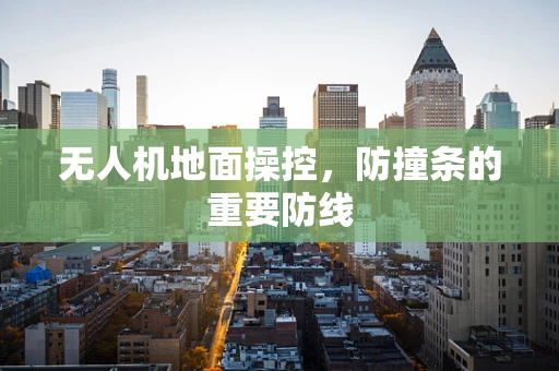 无人机地面操控，防撞条的重要防线