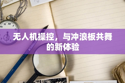 无人机操控，与冲浪板共舞的新体验