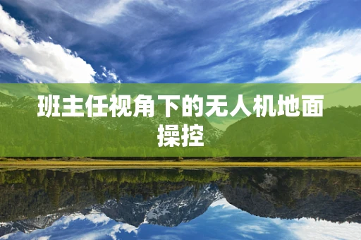 班主任视角下的无人机地面操控
