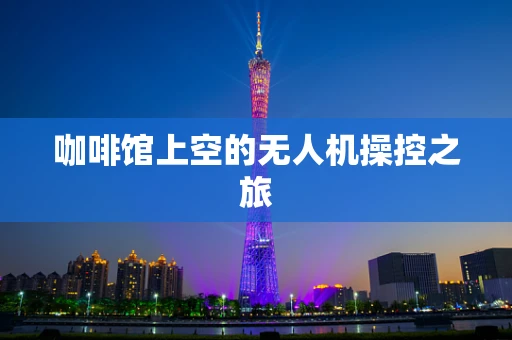 咖啡馆上空的无人机操控之旅