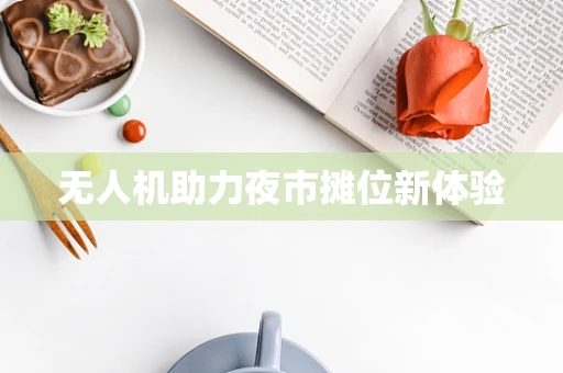 无人机助力夜市摊位新体验