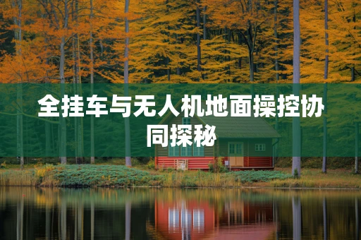 全挂车与无人机地面操控协同探秘