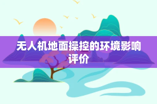 无人机地面操控的环境影响评价