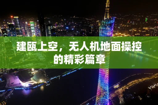 建瓯上空，无人机地面操控的精彩篇章