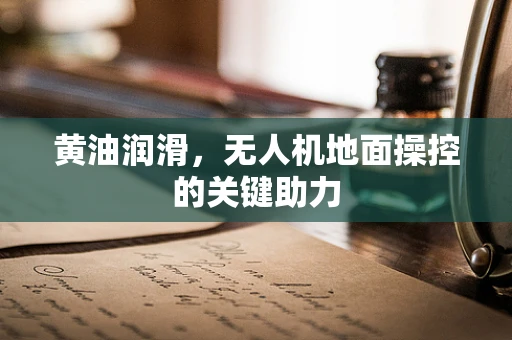 黄油润滑，无人机地面操控的关键助力