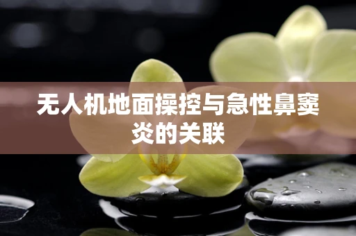 无人机地面操控与急性鼻窦炎的关联