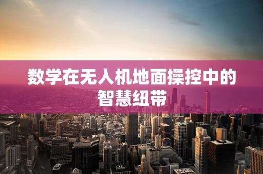 数学在无人机地面操控中的智慧纽带