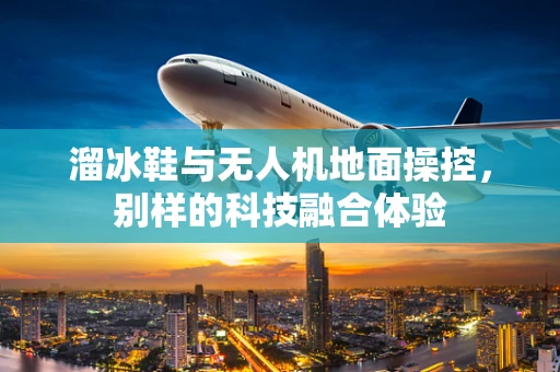 溜冰鞋与无人机地面操控，别样的科技融合体验