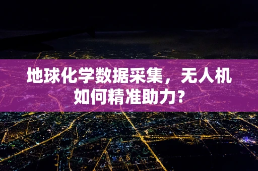 地球化学数据采集，无人机如何精准助力？