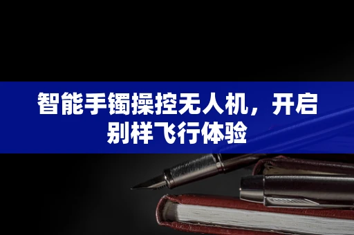 智能手镯操控无人机，开启别样飞行体验
