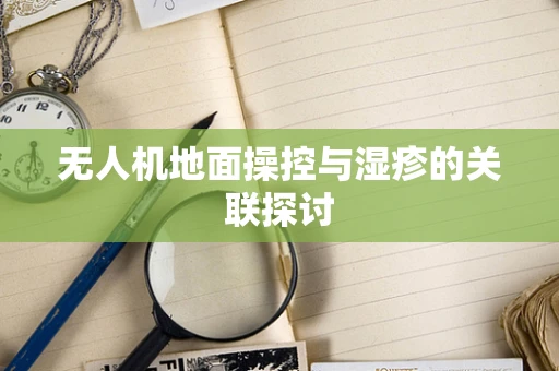无人机地面操控与湿疹的关联探讨