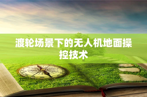 渡轮场景下的无人机地面操控技术